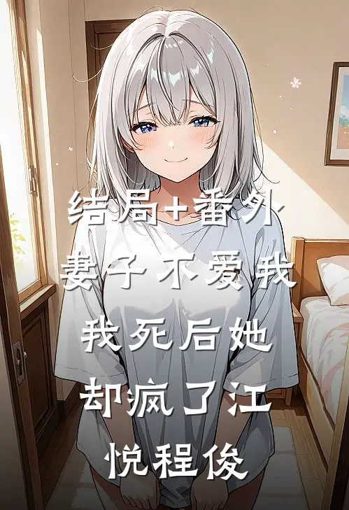 结局+番外妻子不爱我，我死后她却疯了江悦程俊