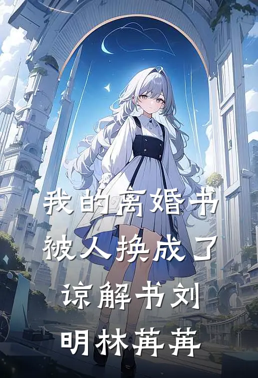 我的离婚书被人换成了谅解书刘明林苒苒
