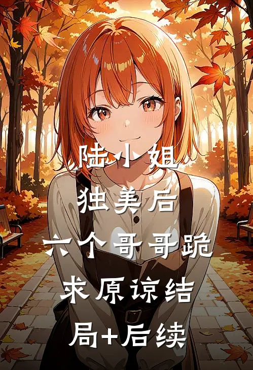 陆小姐独美后，六个哥哥跪求原谅结局+后续