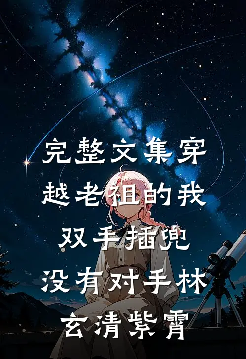 完整文集穿越老祖的我双手插兜,没有对手林玄清紫霄
