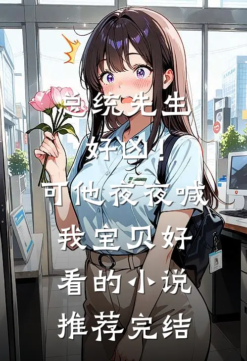 总统先生好凶！可他夜夜喊我宝贝好看的小说推荐完结