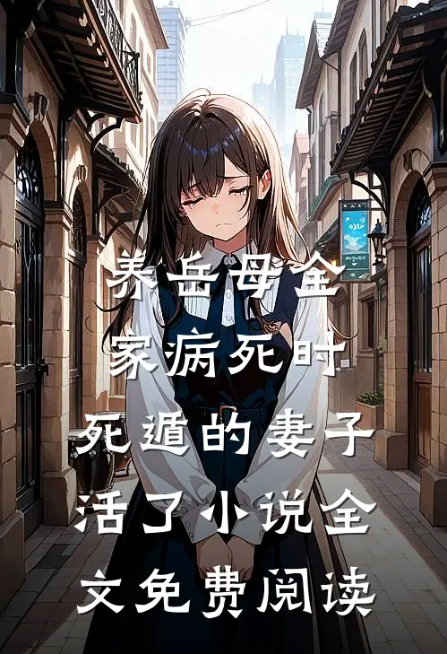 养岳母全家病死时，死遁的妻子活了小说全文免费阅读