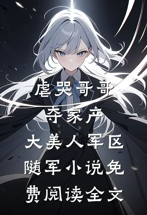 虐哭哥哥夺家产，大美人军区随军小说免费阅读全文