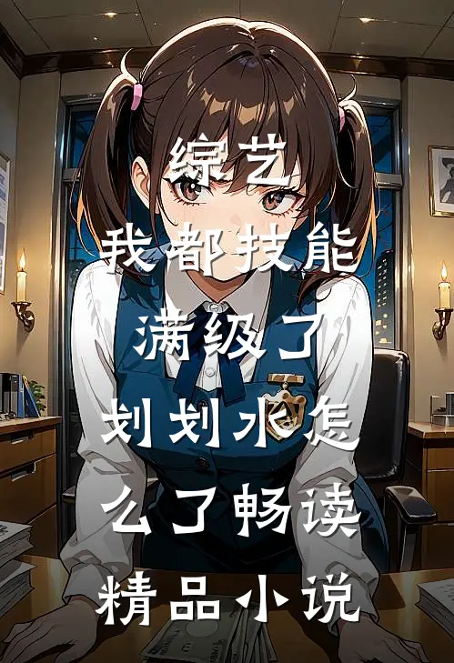 综艺：我都技能满级了，划划水怎么了畅读精品小说