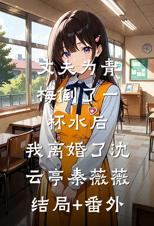 丈夫为青梅倒了一杯水后，我离婚了沈云亭秦薇薇结局+番外
