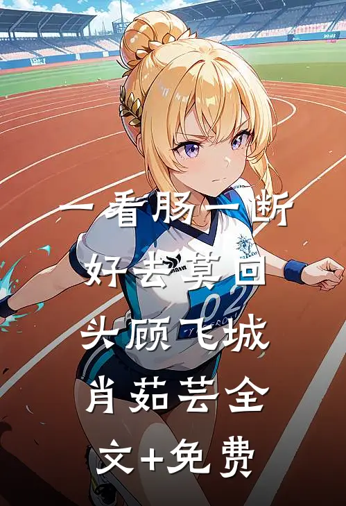 一看肠一断，好去莫回头顾飞城肖茹芸全文+免费
