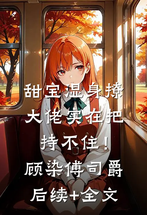 甜宝湿身撩，大佬实在把持不住！顾染傅司爵后续+全文
