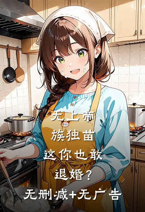 无上帝族独苗，这你也敢退婚？无删减+无广告