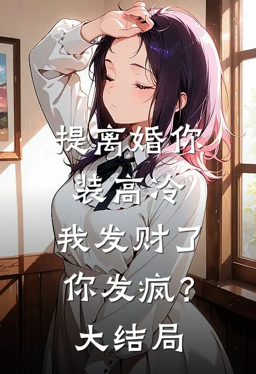 提离婚你装高冷，我发财了你发疯？大结局