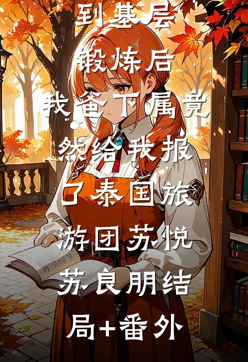 到基层锻炼后，我爸下属竟然给我报了泰国旅游团苏悦苏良朋结局+番外