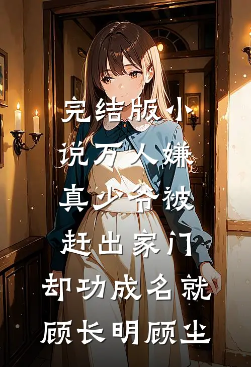 完结版小说万人嫌真少爷被赶出家门，却功成名就顾长明顾尘