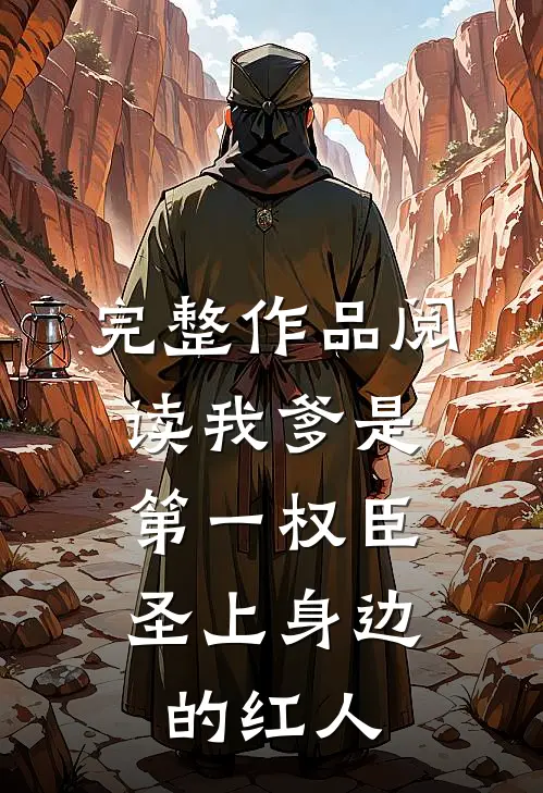 完整作品阅读我爹是第一权臣，圣上身边的红人
