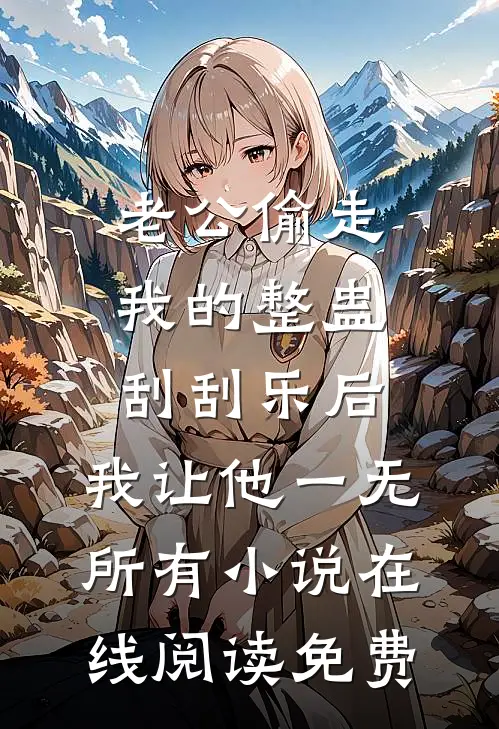 老公偷走我的整蛊刮刮乐后，我让他一无所有小说在线阅读免费