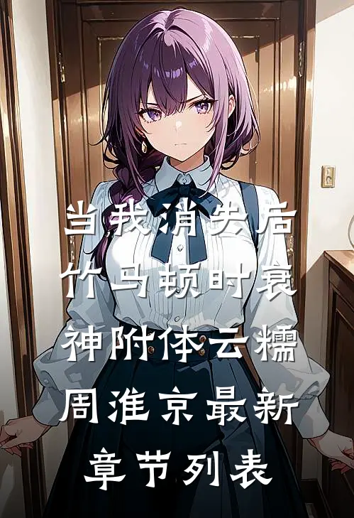 当我消失后，竹马顿时衰神附体云糯周淮京最新章节列表