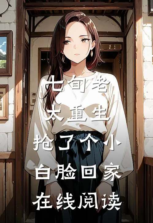 七旬老太重生，抢了个小白脸回家在线阅读
