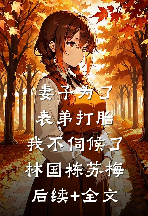 妻子为了表弟打胎，我不伺候了林国栋苏梅后续+全文