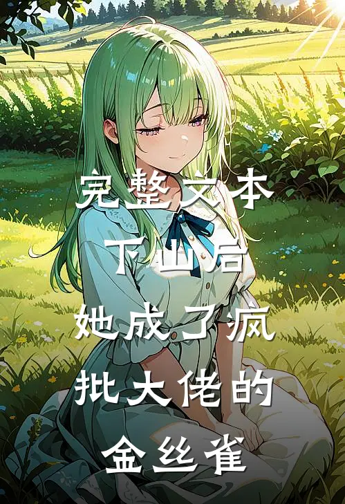 完整文本下山后，她成了疯批大佬的金丝雀