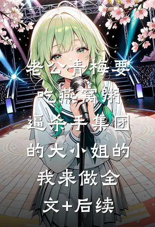 老公青梅要吃燕窝粥，逼杀手集团的大小姐的我来做全文+后续