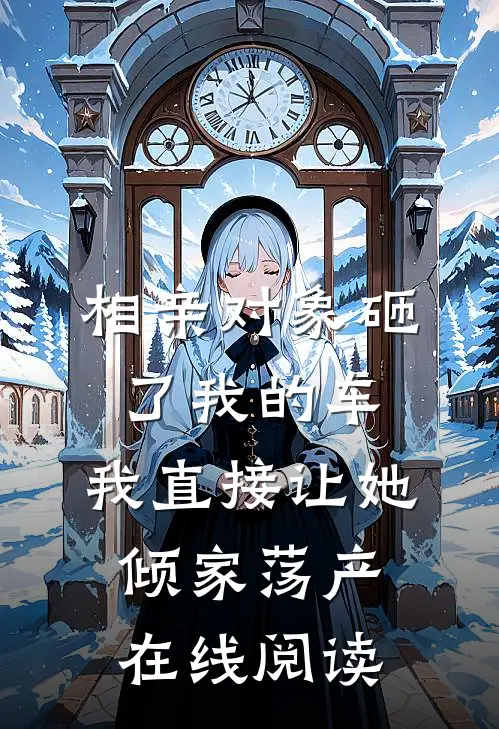 相亲对象砸了我的车，我直接让她倾家荡产在线阅读