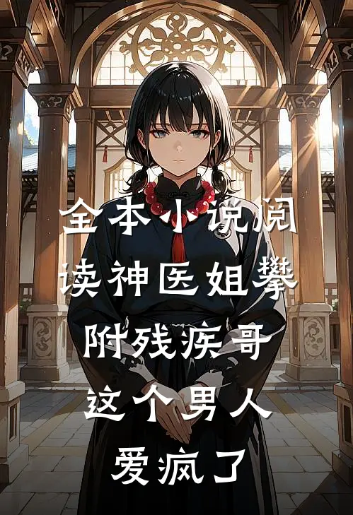 全本小说阅读神医姐攀附残疾哥，这个男人爱疯了