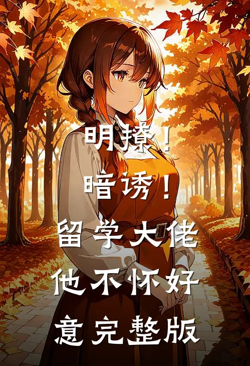 明撩！暗诱！留学大佬他不怀好意完整版