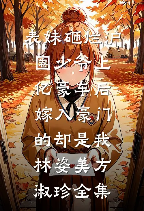表妹砸烂沪圈少爷上亿豪车后，嫁入豪门的却是我林姿美方淑珍全集
