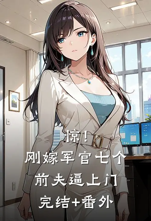 惊！刚嫁军官，七个前夫逼上门完结+番外