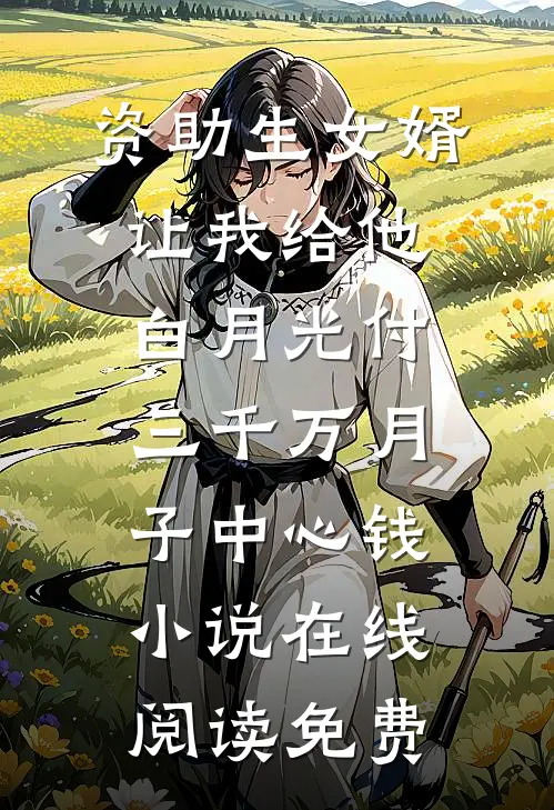 资助生女婿让我给他白月光付三千万月子中心钱小说在线阅读免费