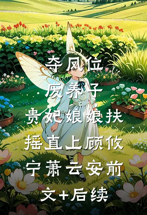 夺凤位，废养子，贵妃娘娘扶摇直上顾攸宁萧云安前文+后续