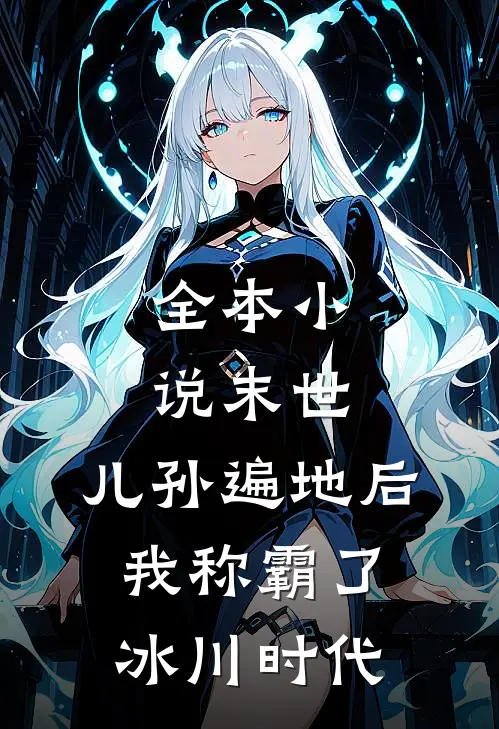 全本小说末世：儿孙遍地后，我称霸了冰川时代