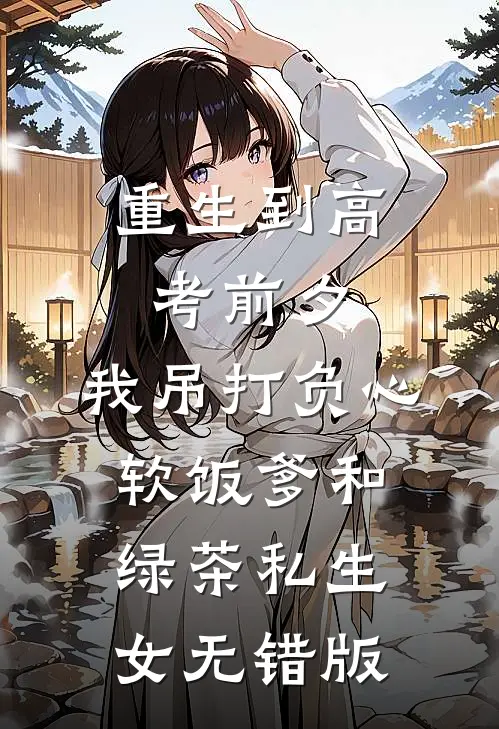 重生到高考前夕，我吊打负心软饭爹和绿茶私生女无错版