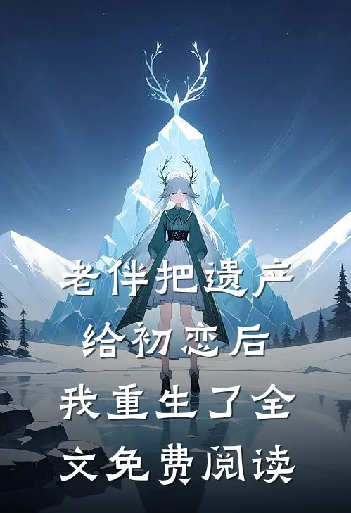 老伴把遗产给初恋后，我重生了全文免费阅读