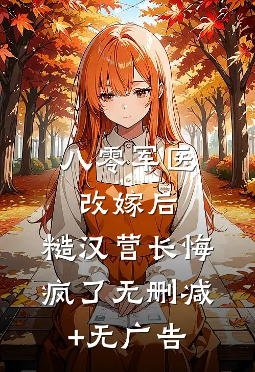 八零军医改嫁后，糙汉营长悔疯了无删减+无广告