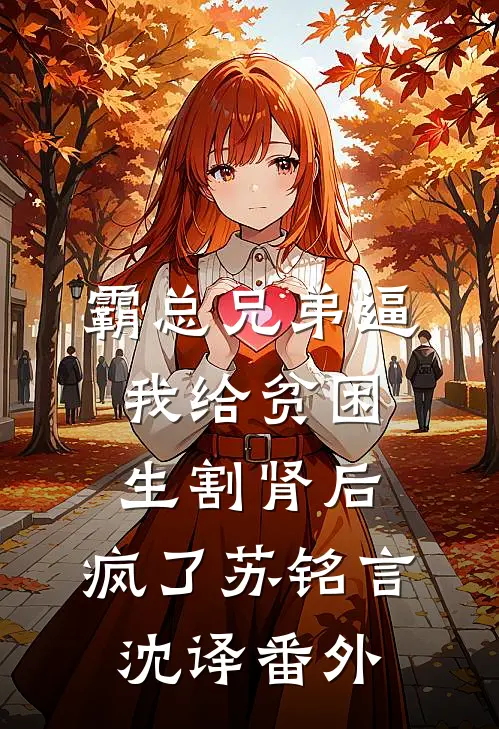 霸总兄弟逼我给贫困生割肾后，疯了苏铭言沈译 番外