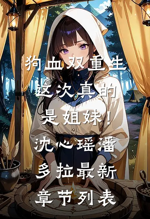狗血双重生，这次真的是姐妹！沈心瑶潘多拉最新章节列表