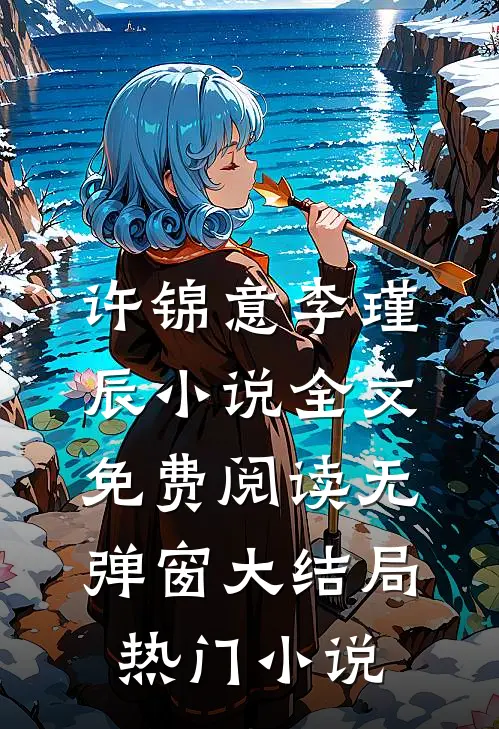 许锦意李瑾辰小说全文免费阅读无弹窗大结局_热门小说