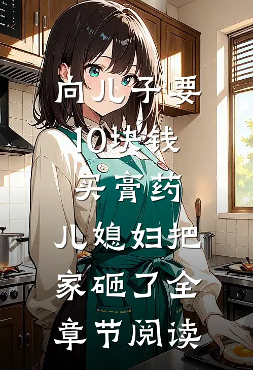 向儿子要10块钱买膏药，儿媳妇把家砸了全章节阅读