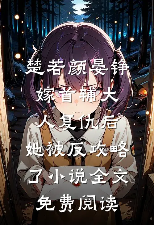 楚若颜晏铮嫁首辅大人复仇后，她被反攻略了小说全文免费阅读