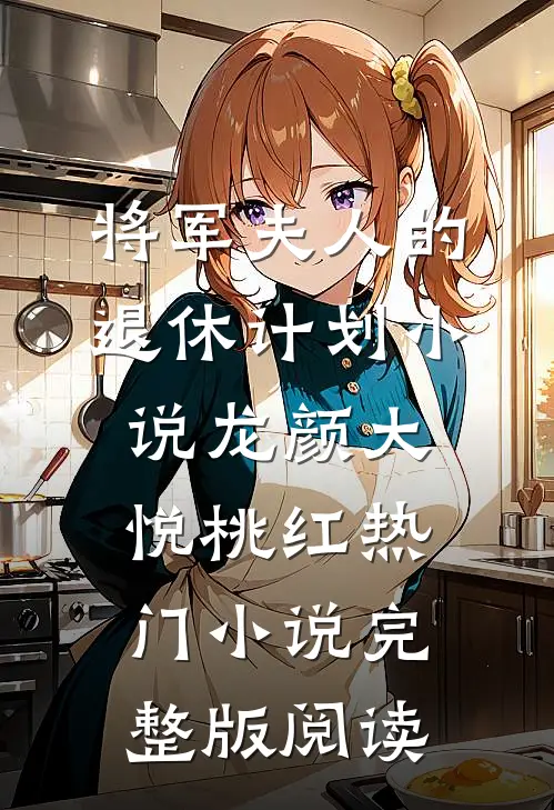 将军夫人的退休计划小说龙颜大悦桃红热门小说完整版阅读
