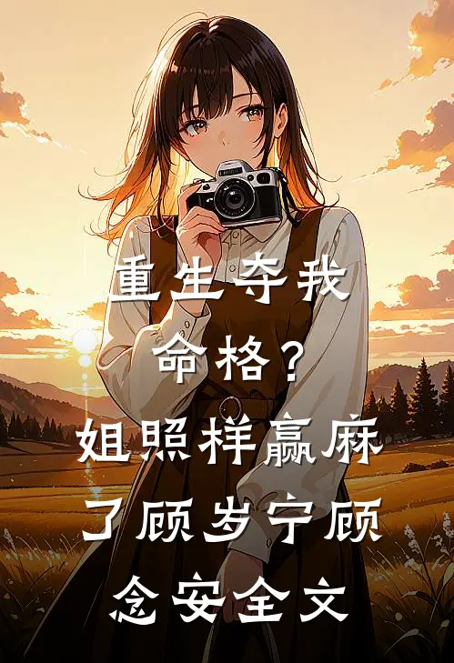重生夺我命格？姐照样赢麻了顾岁宁顾念安全文