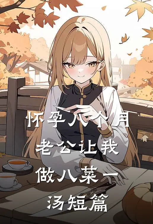 怀孕八个月，老公让我做八菜一汤短篇