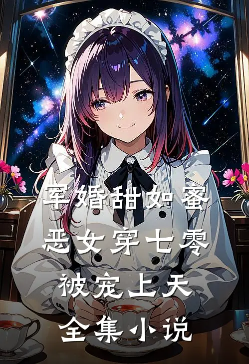 军婚甜如蜜，恶女穿七零被宠上天全集小说