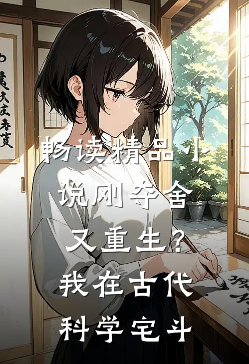 畅读精品小说刚夺舍又重生？我在古代科学宅斗