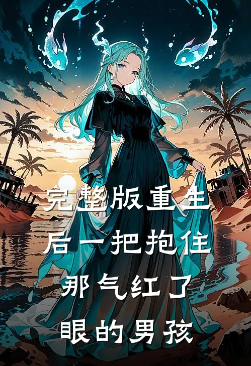 完整版重生后一把抱住那气红了眼的男孩