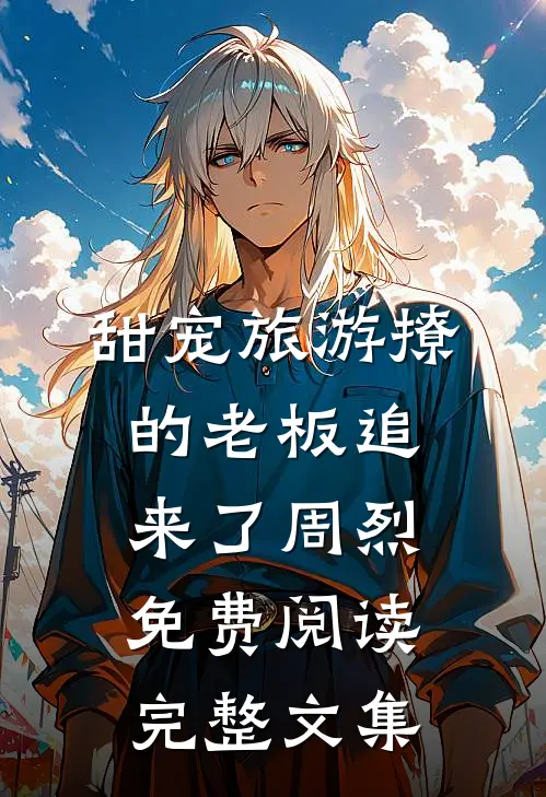 甜宠旅游撩的老板追来了周烈免费阅读完整文集