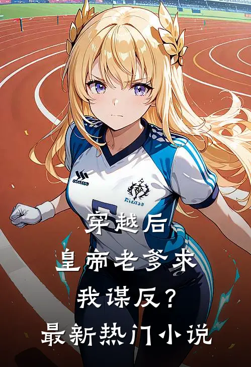 穿越后，皇帝老爹求我谋反？最新热门小说