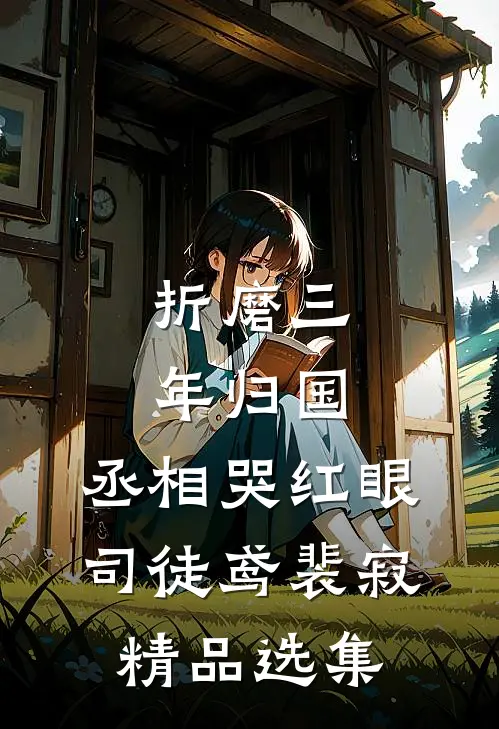《折磨三年归国,丞相哭红眼》司徒鸢裴寂精品选集