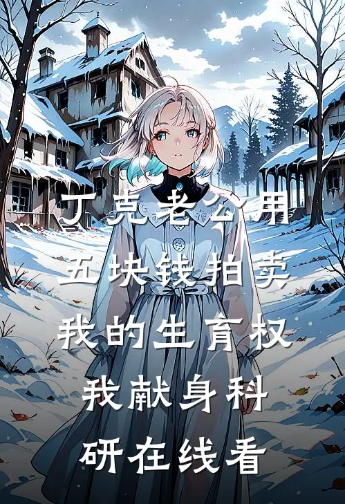 丁克老公用五块钱拍卖我的生育权，我献身科研在线看