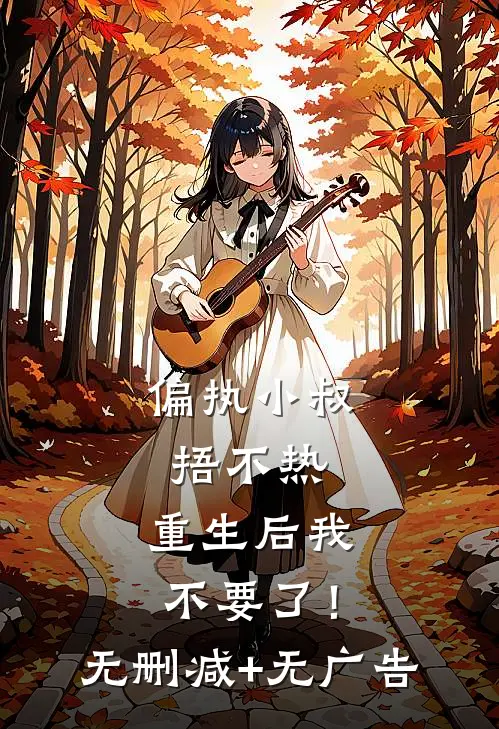 偏执小叔捂不热，重生后我不要了！无删减+无广告