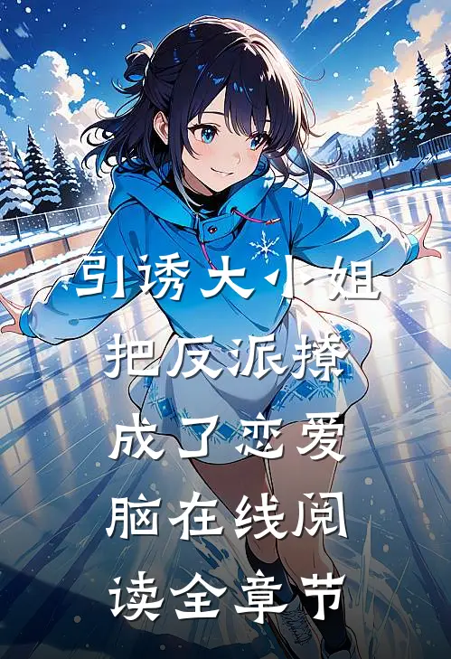 引诱大小姐把反派撩成了恋爱脑在线阅读全章节